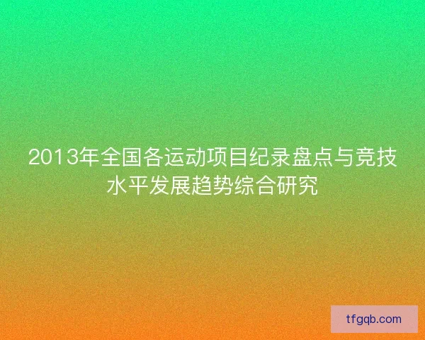 2013年全国各运动项目纪录盘点与竞技水平发展趋势综合研究