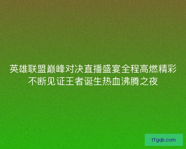 英雄联盟巅峰对决直播盛宴全程高燃精彩不断见证王者诞生热血沸腾之夜