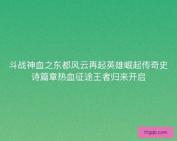 斗战神血之东都风云再起英雄崛起传奇史诗篇章热血征途王者归来开启 斗战神血之东都风云再起英雄崛起传奇史诗篇章热血征途王者归来开启